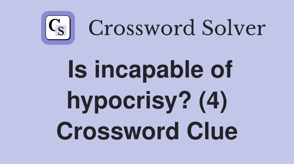 Is incapable of hypocrisy? (4) Crossword Clue