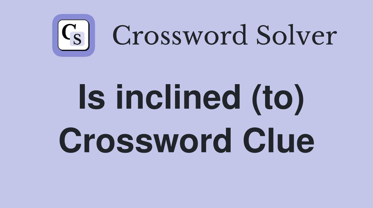 Is inclined (to) Crossword Clue