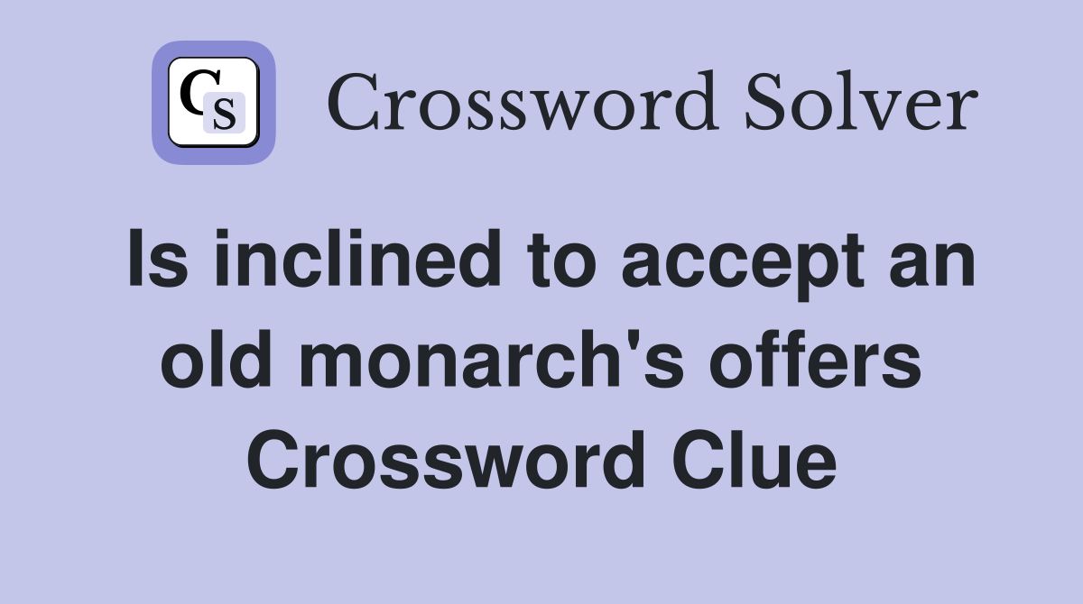 Is inclined to accept an old monarch's offers Crossword Clue