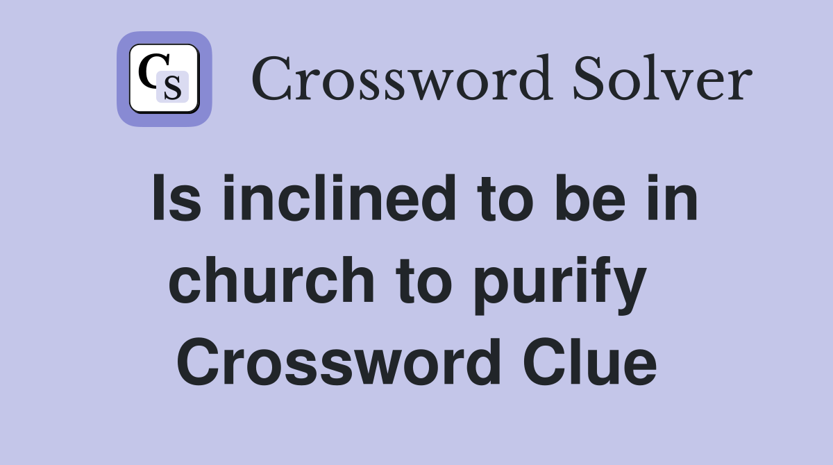 Is inclined to be in church to purify  Crossword Clue
