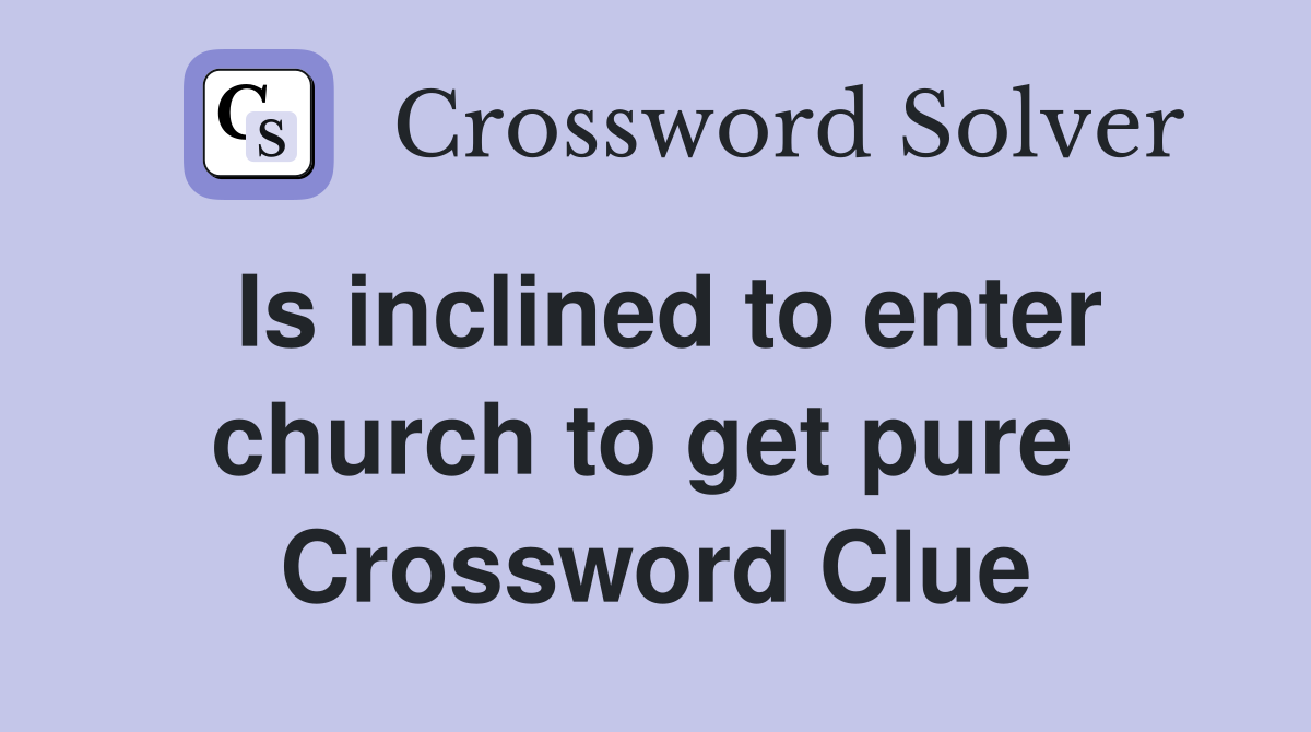 Is inclined to enter church to get pure  Crossword Clue