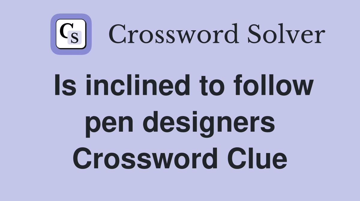 Is inclined to follow pen designers Crossword Clue