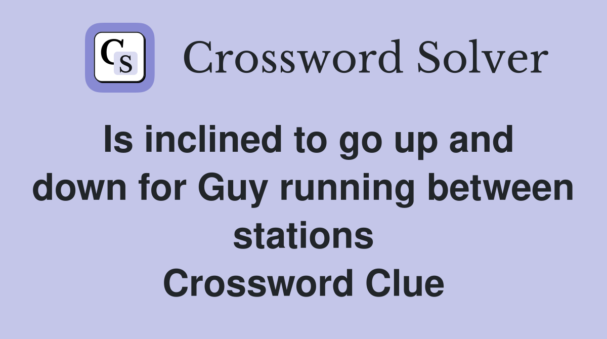 Is inclined to go up and down for Guy running between stations Crossword Clue