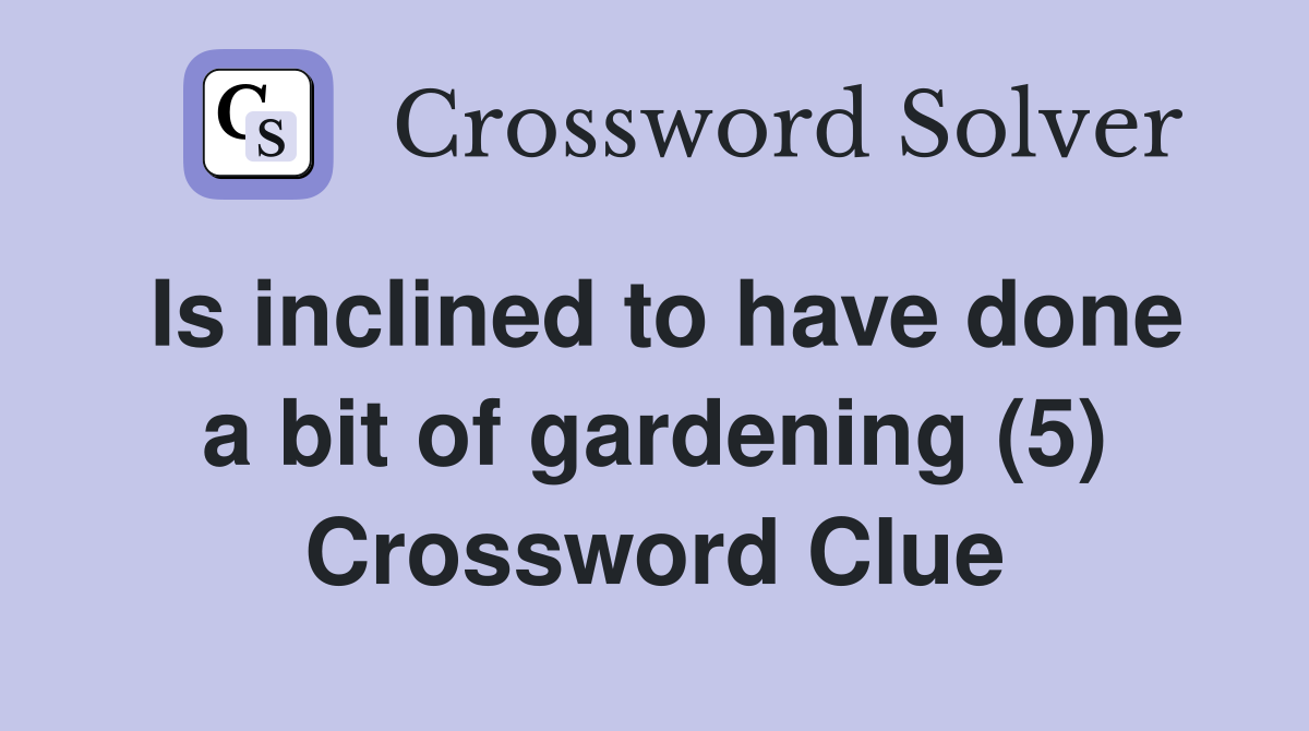Is inclined to have done a bit of gardening (5) Crossword Clue