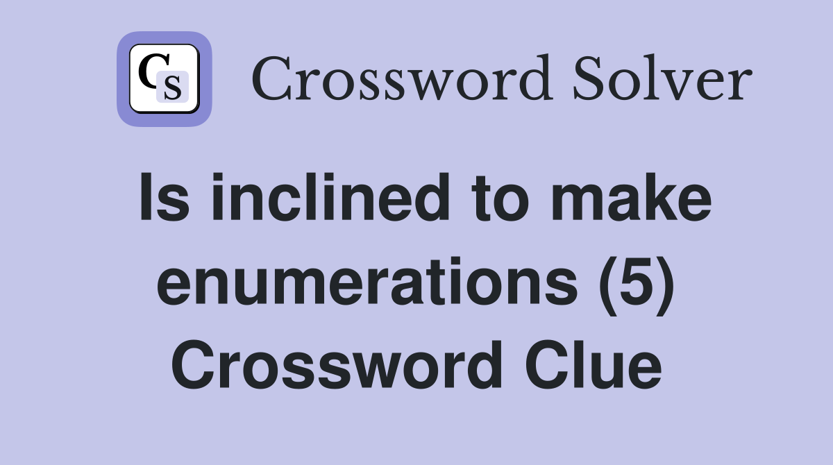Is inclined to make enumerations (5) Crossword Clue