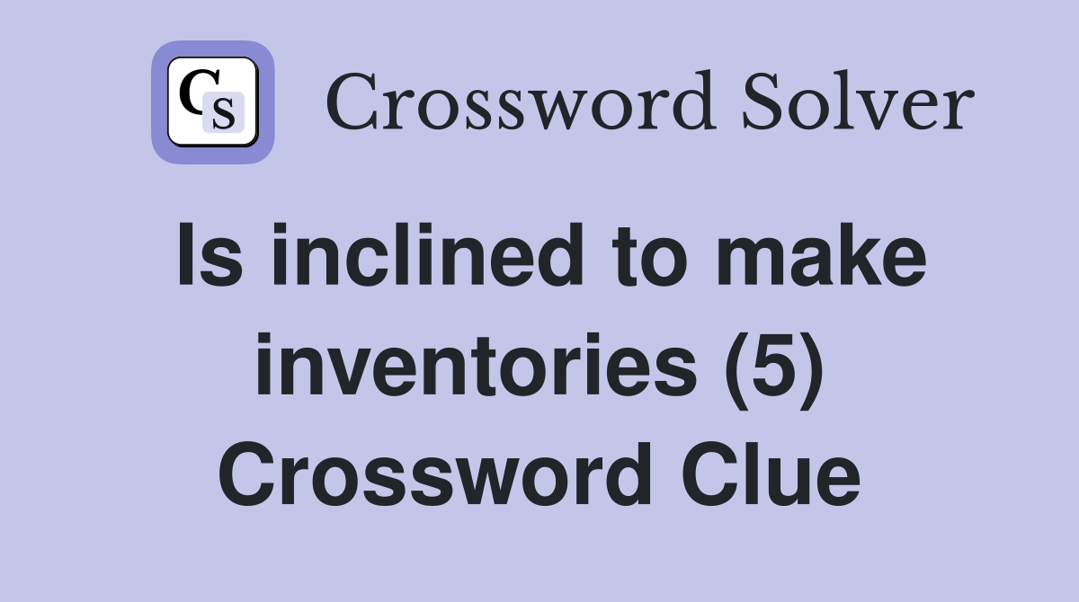 Is inclined to make inventories (5) Crossword Clue