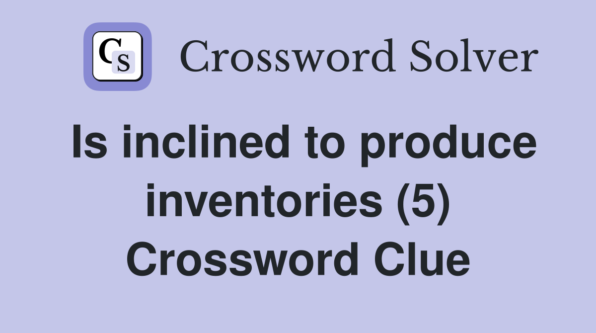 Is inclined to produce inventories (5) Crossword Clue