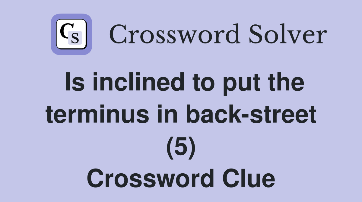 Is inclined to put the terminus in back-street (5) Crossword Clue