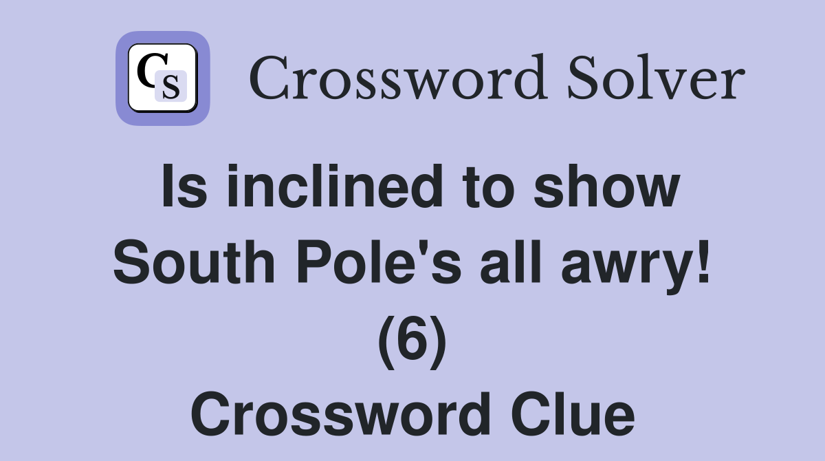 Is inclined to show South Pole's all awry! (6) Crossword Clue