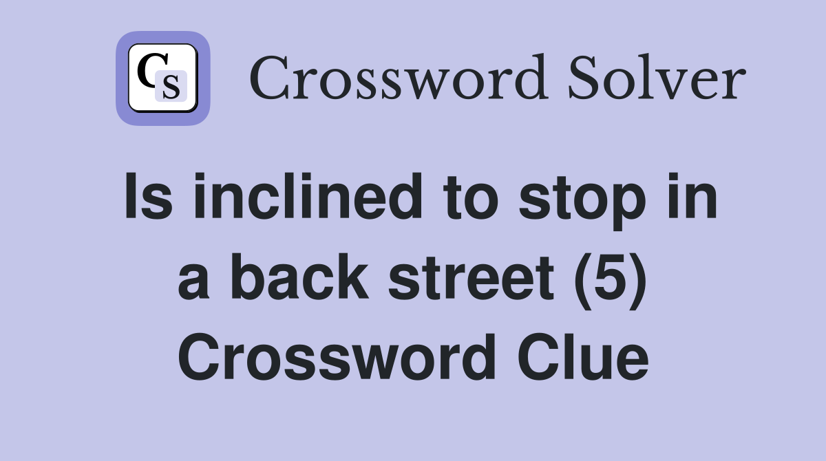 Is inclined to stop in a back street (5) Crossword Clue