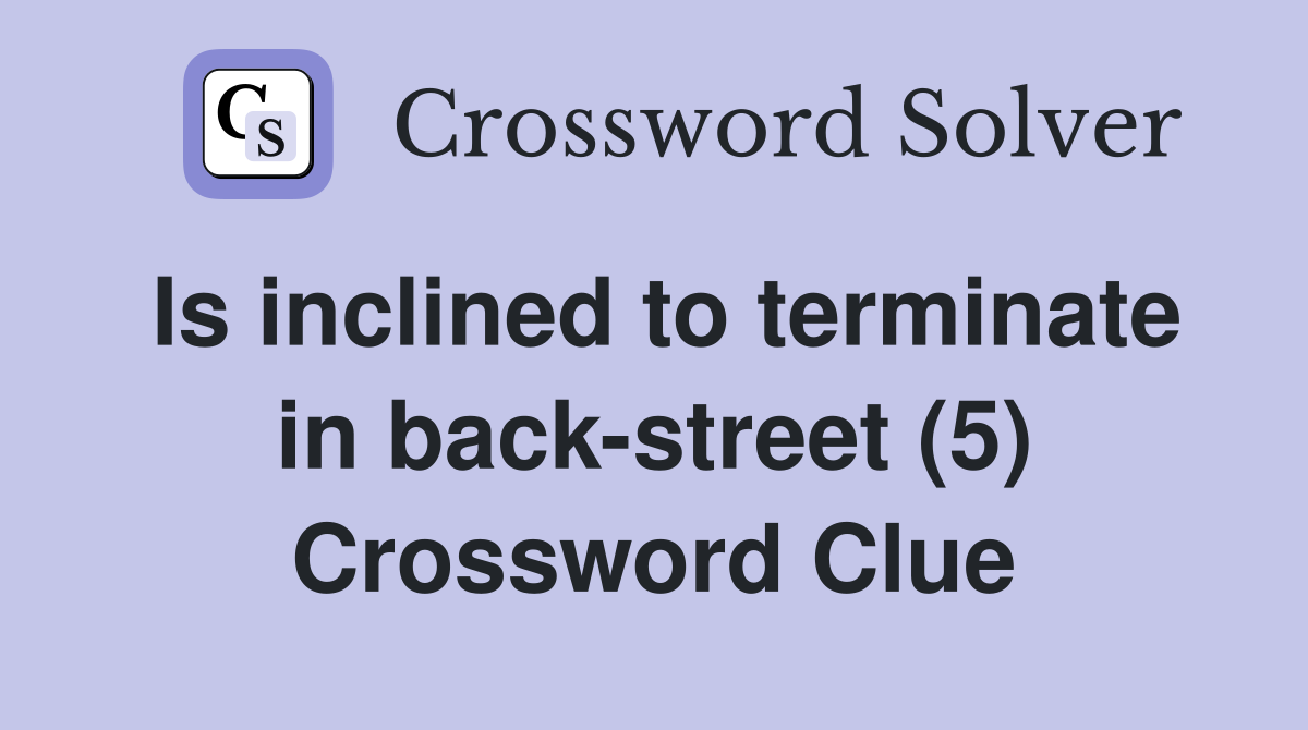 Is inclined to terminate in back-street (5) Crossword Clue