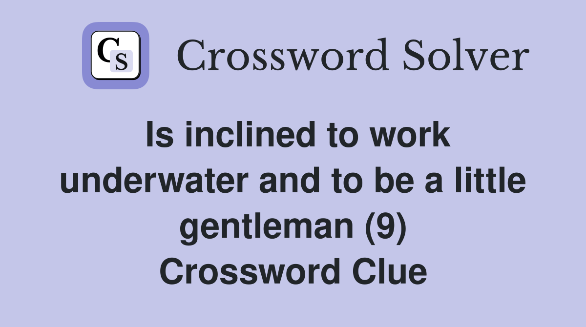 Is inclined to work underwater and to be a little gentleman (9) Crossword Clue