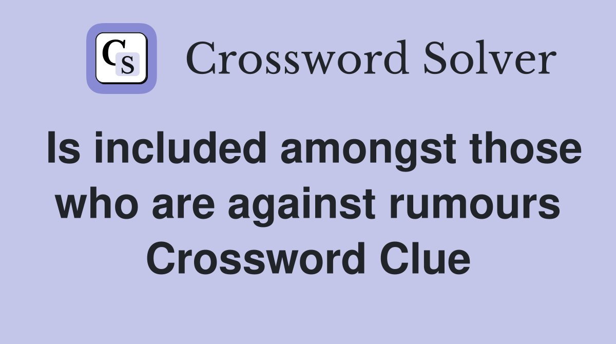 Is included amongst those who are against rumours Crossword Clue