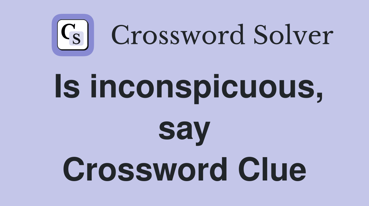 Is inconspicuous, say Crossword Clue