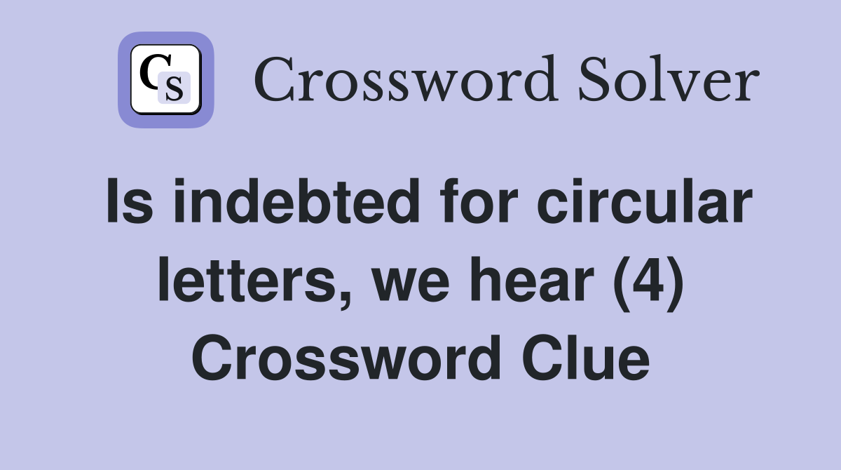 Is indebted for circular letters, we hear (4) Crossword Clue