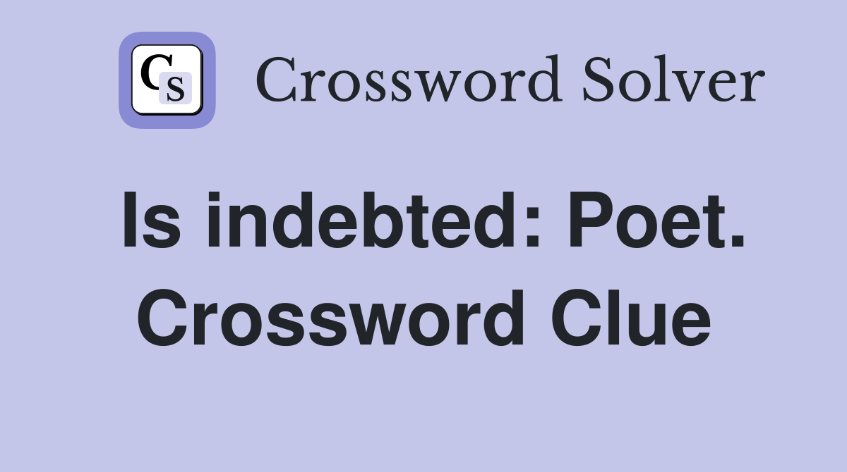 Is indebted: Poet. Crossword Clue