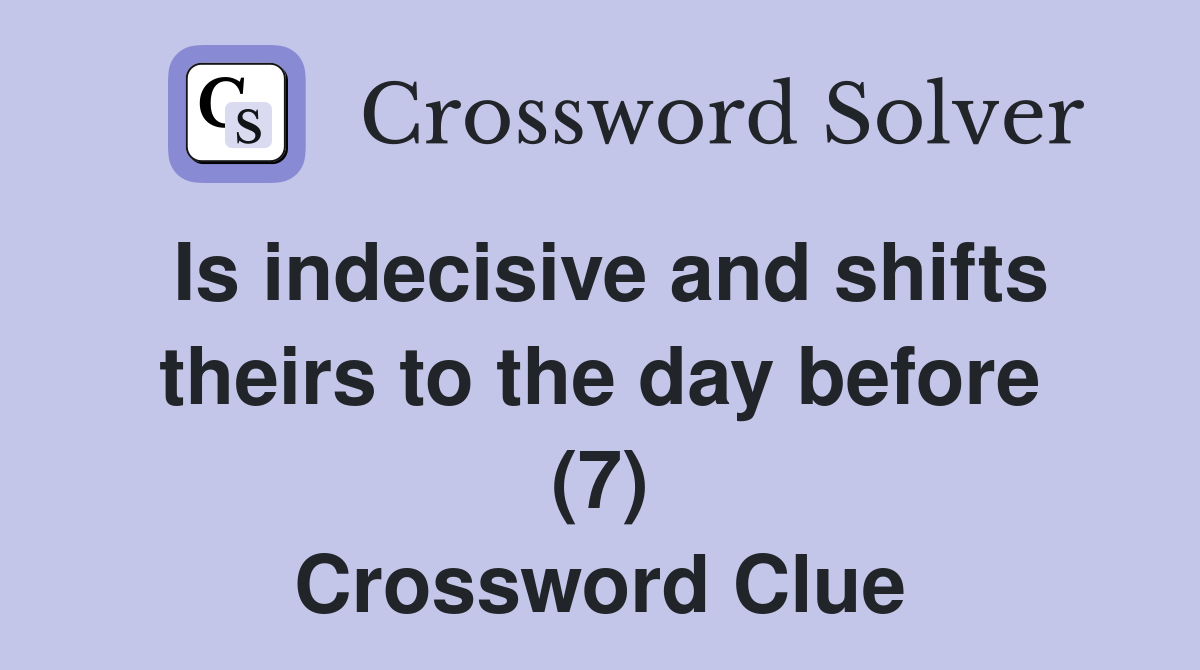 Is indecisive and shifts theirs to the day before (7) Crossword Clue