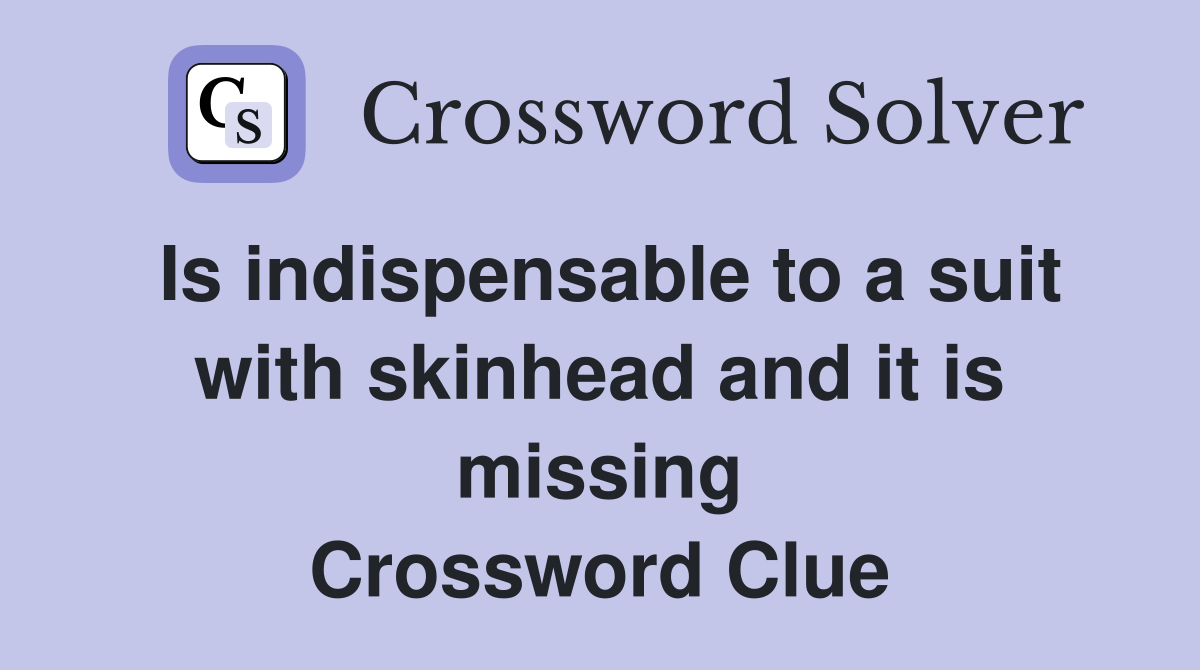 Is indispensable to a suit with skinhead and it is missing Crossword Clue