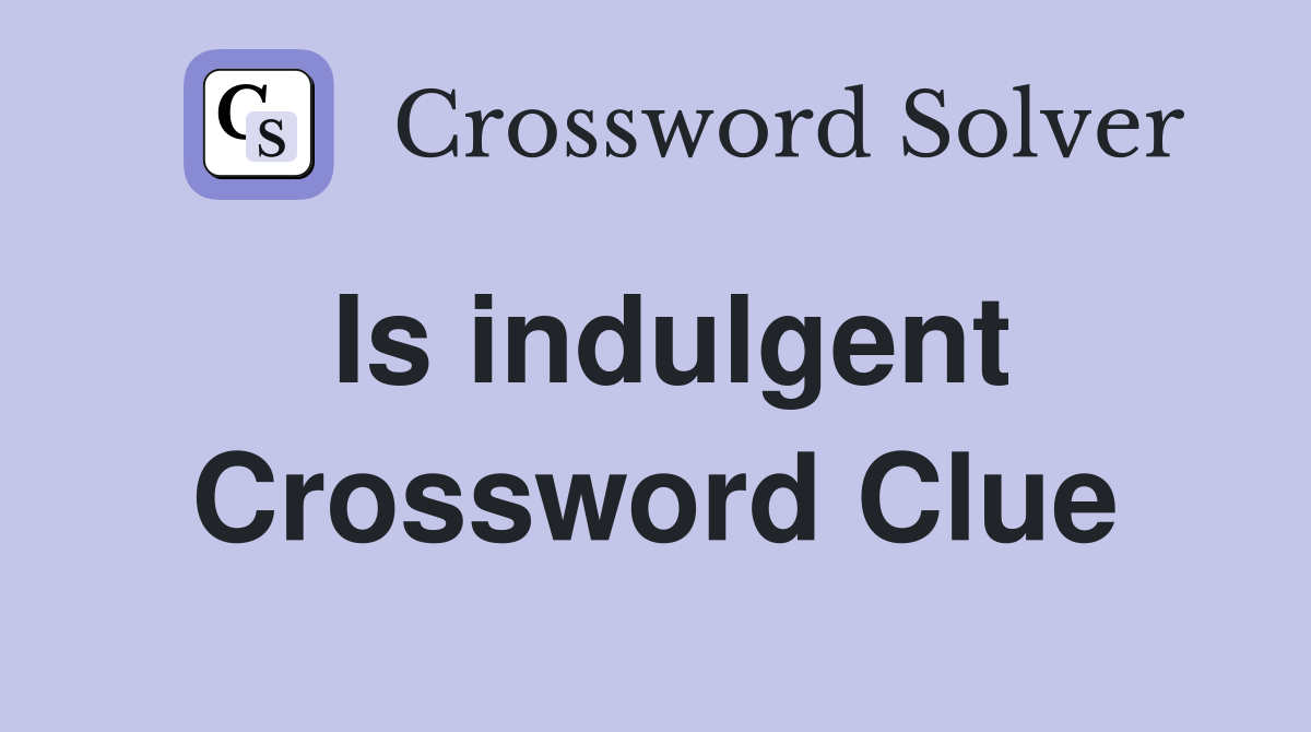 Is indulgent Crossword Clue