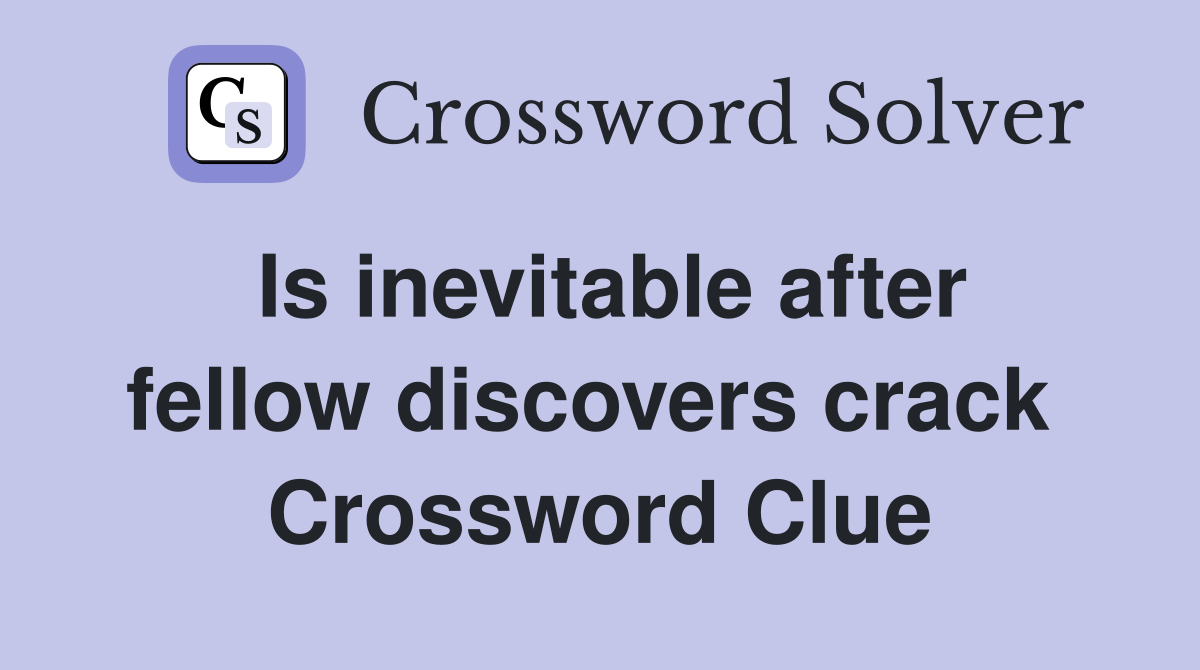Is inevitable after fellow discovers crack  Crossword Clue