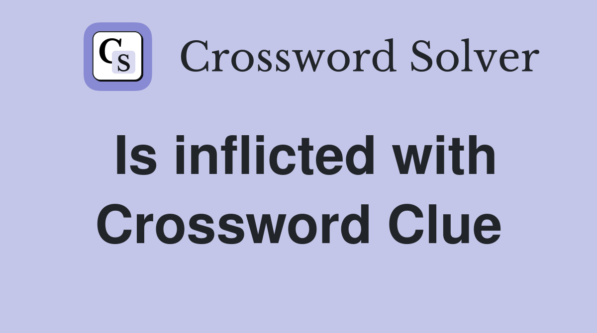 Is inflicted with Crossword Clue