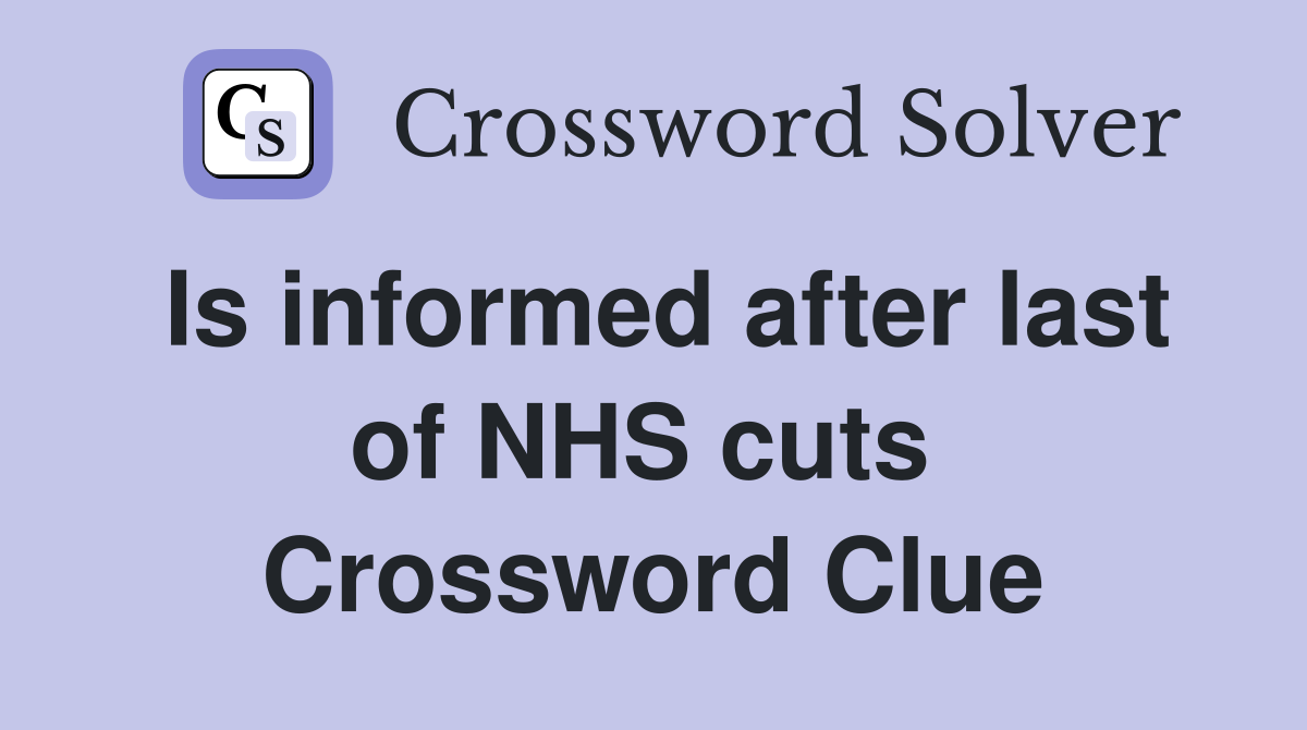 Is informed after last of NHS cuts  Crossword Clue