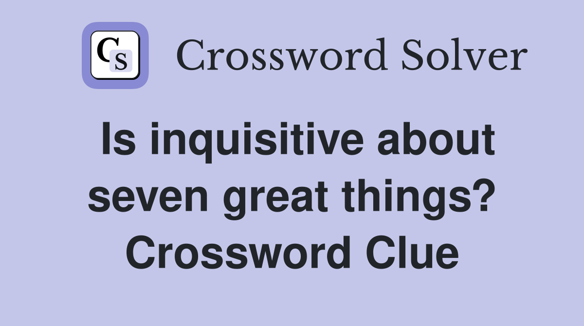 Is inquisitive about seven great things? Crossword Clue