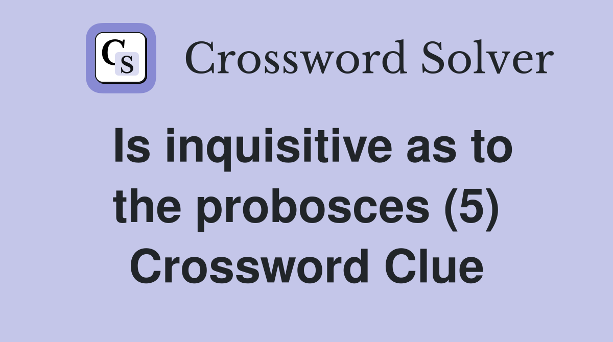 Is inquisitive as to the probosces (5) Crossword Clue