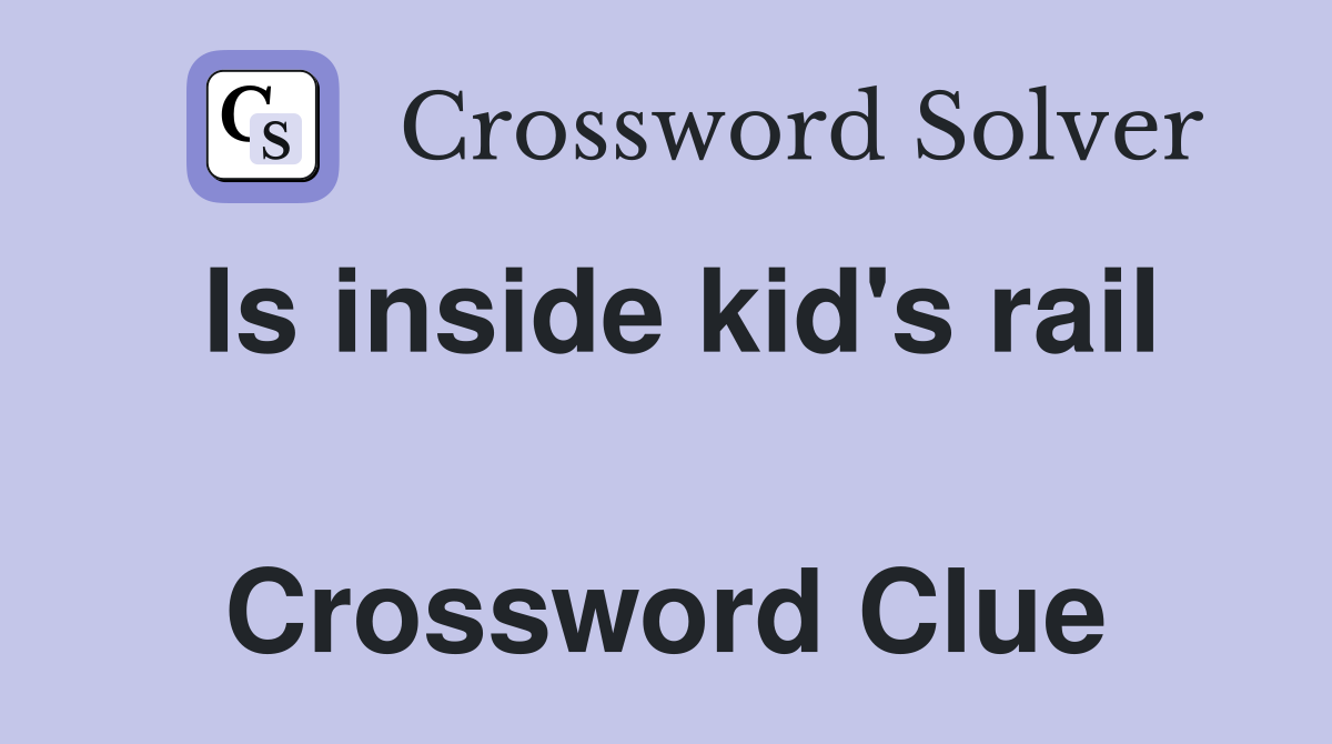 Is inside kid's rail  Crossword Clue