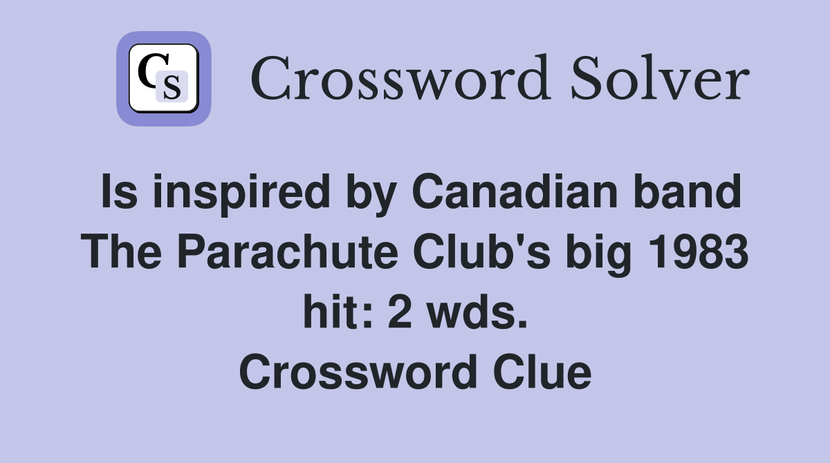 Is inspired by Canadian band The Parachute Club's big 1983 hit: 2 wds. Crossword Clue