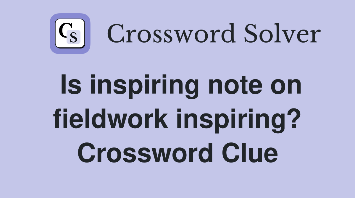 Is inspiring note on fieldwork inspiring? Crossword Clue