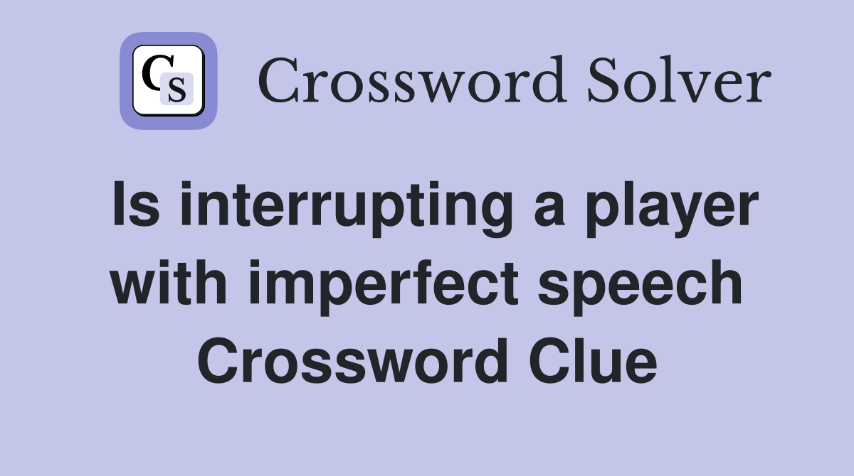 Is interrupting a player with imperfect speech Crossword Clue