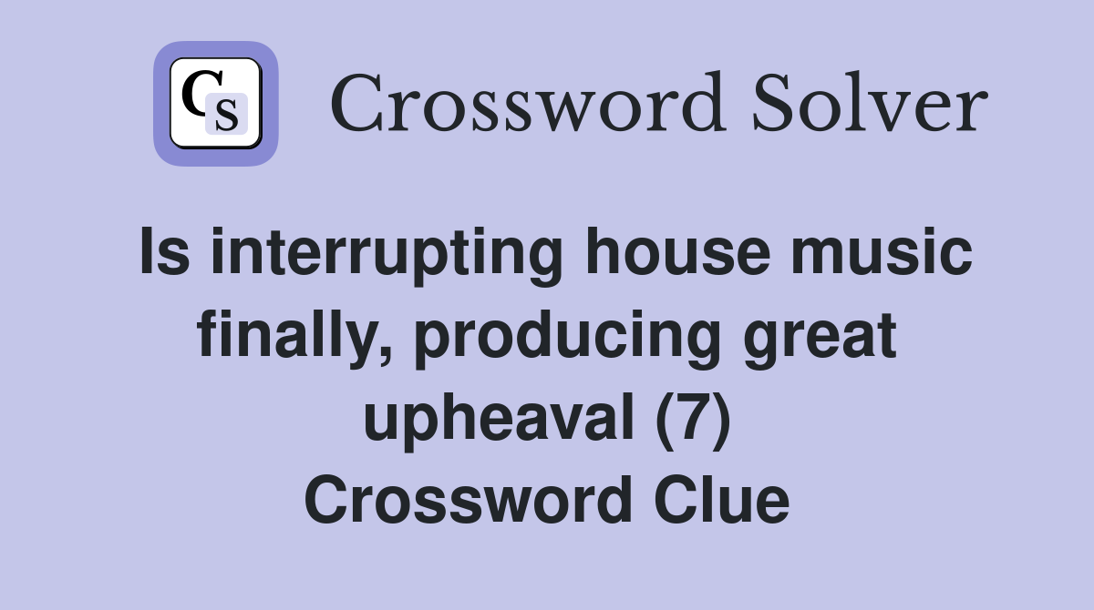 Is interrupting house music finally, producing great upheaval (7) Crossword Clue