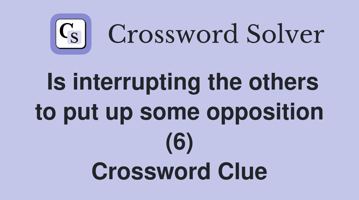 Is interrupting the others to put up some opposition (6) Crossword Clue