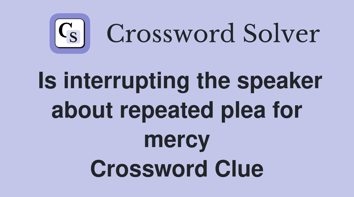 Is interrupting the speaker about repeated plea for mercy Crossword Clue
