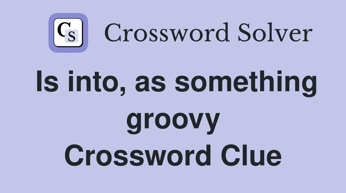 Is into, as something groovy Crossword Clue