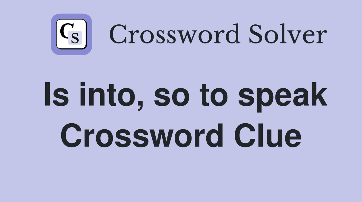 Is into, so to speak Crossword Clue