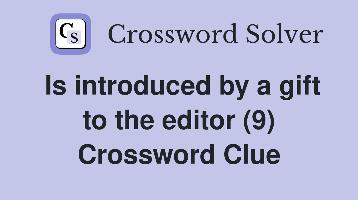 Is introduced by a gift to the editor (9) Crossword Clue