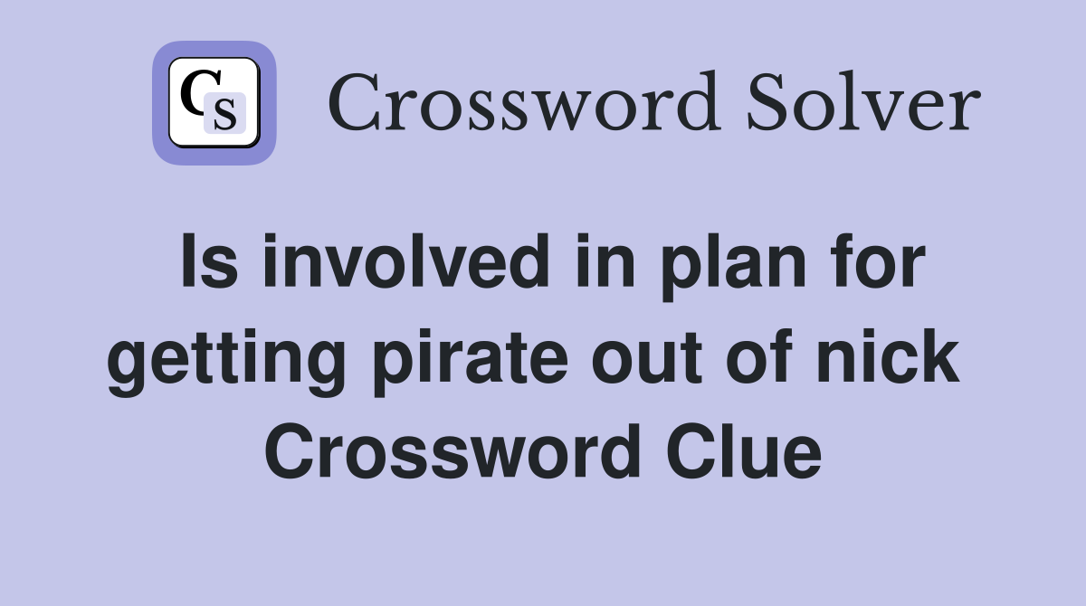 Is involved in plan for getting pirate out of nick  Crossword Clue