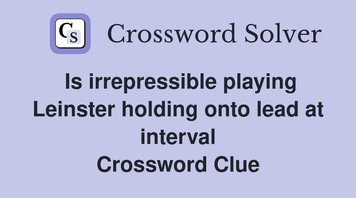Is irrepressible playing Leinster holding onto lead at interval Crossword Clue