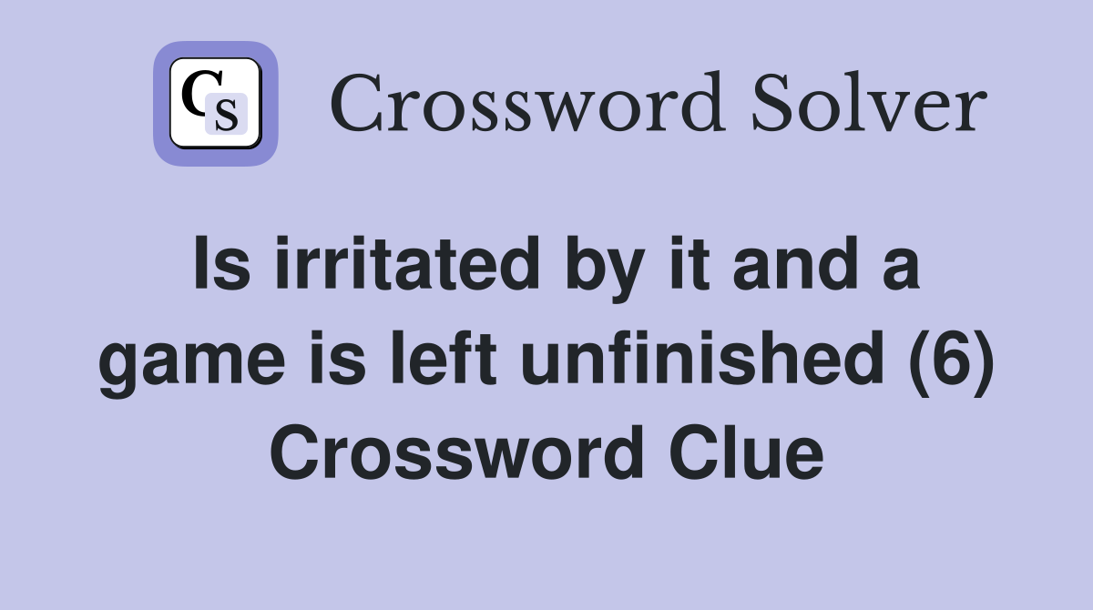 Is irritated by it and a game is left unfinished (6) Crossword Clue