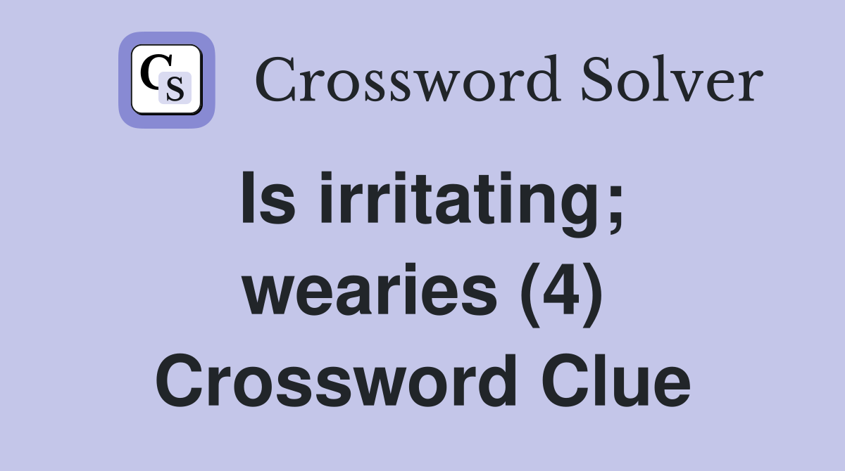 Is irritating; wearies (4) Crossword Clue