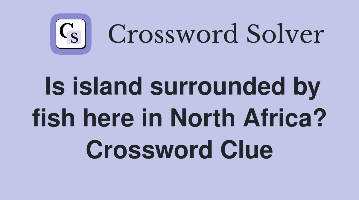Is island surrounded by fish here in North Africa? Crossword Clue