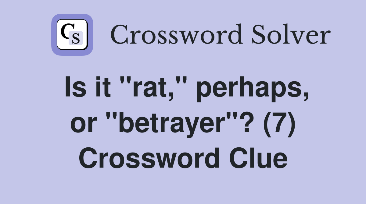 Is it "rat," perhaps, or "betrayer"? (7) Crossword Clue