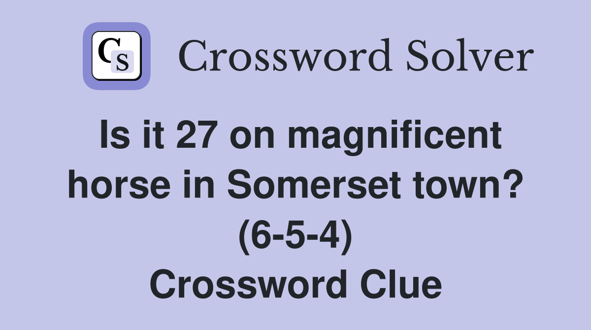 Is it 27 on magnificent horse in Somerset town? (6-5-4) Crossword Clue