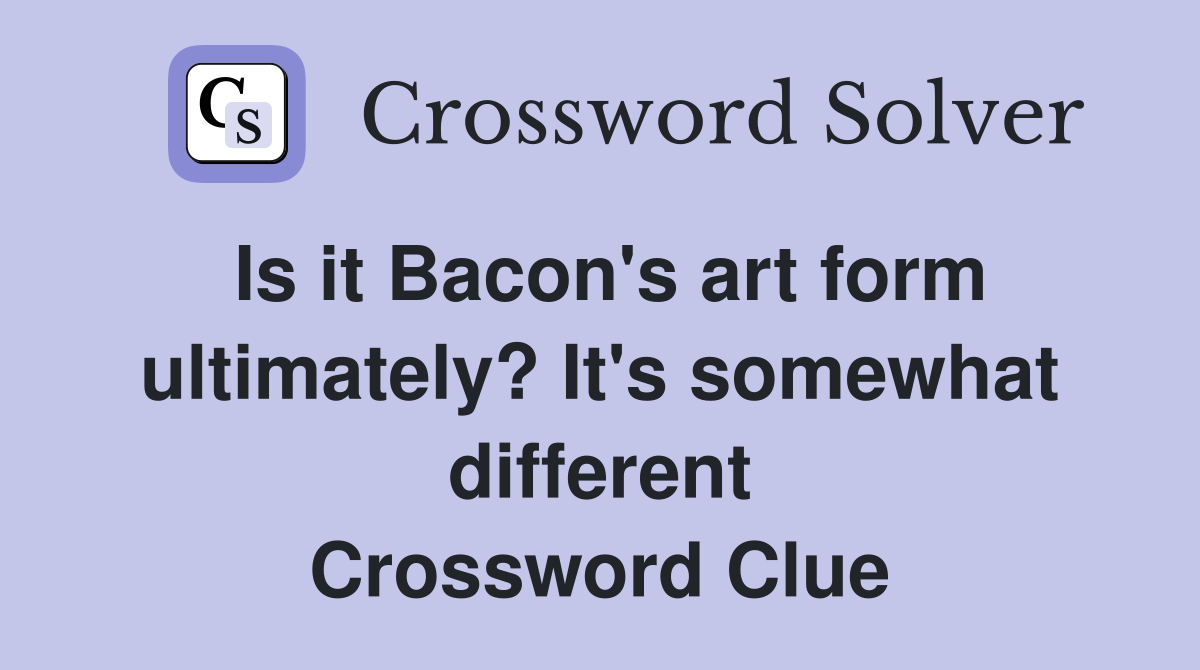 Is it Bacon's art form ultimately? It's somewhat different Crossword Clue