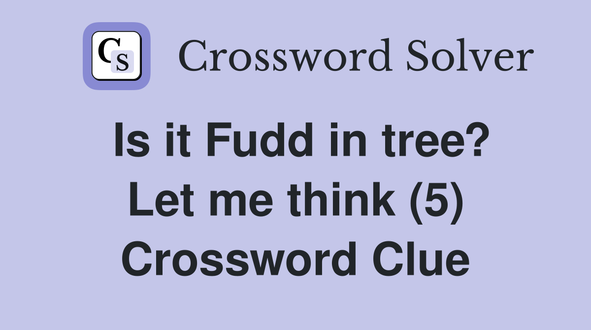 Is it Fudd in tree? Let me think (5) Crossword Clue