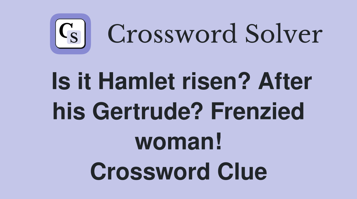 Is it Hamlet risen? After his Gertrude? Frenzied woman! Crossword Clue