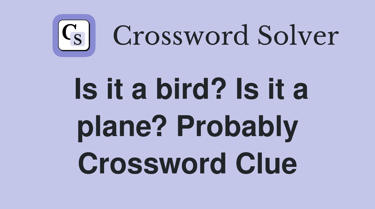 Is it a bird? Is it a plane? Probably Crossword Clue