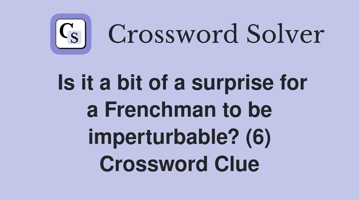 Is it a bit of a surprise for a Frenchman to be imperturbable? (6) Crossword Clue